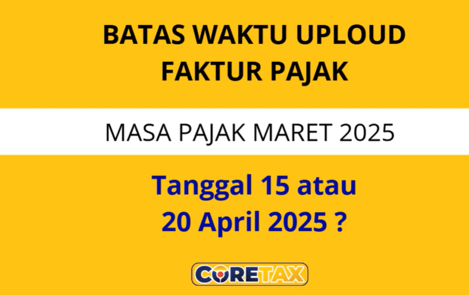 Batas Waktu Upload Faktur Pajak di Coretax Tanggal 15 atau Tanggal 20 Bulan Berikutnya?